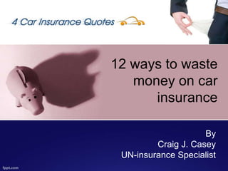 12 ways to waste money on car insurance ByCraig J. CaseyUN-insurance Specialist 