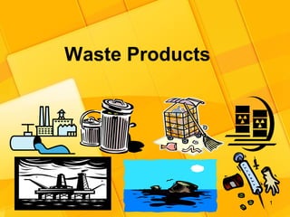 1
Waste Products
 