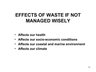 11
EFFECTS OF WASTE IF NOT
MANAGED WISELY
• Affects our health
• Affects our socio-economic conditions
• Affects our coastal and marine environment
• Affects our climate
 