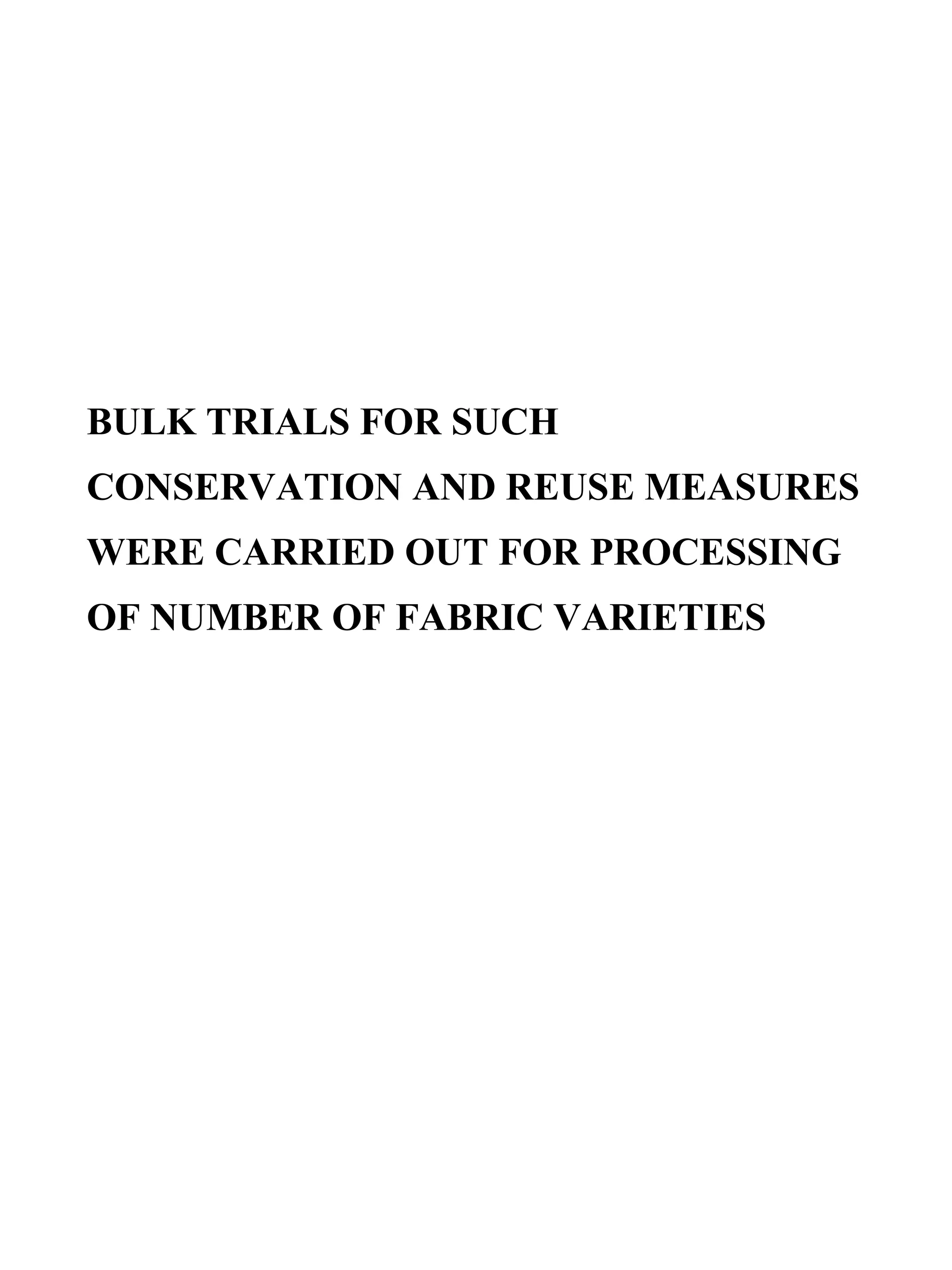 BULK TRIALS FOR SUCH CONSERVATION AND REUSE MEASURES WERE CARRIED OUT FOR PROCESSING OF NUMBER OF FABRIC VARIETIES 