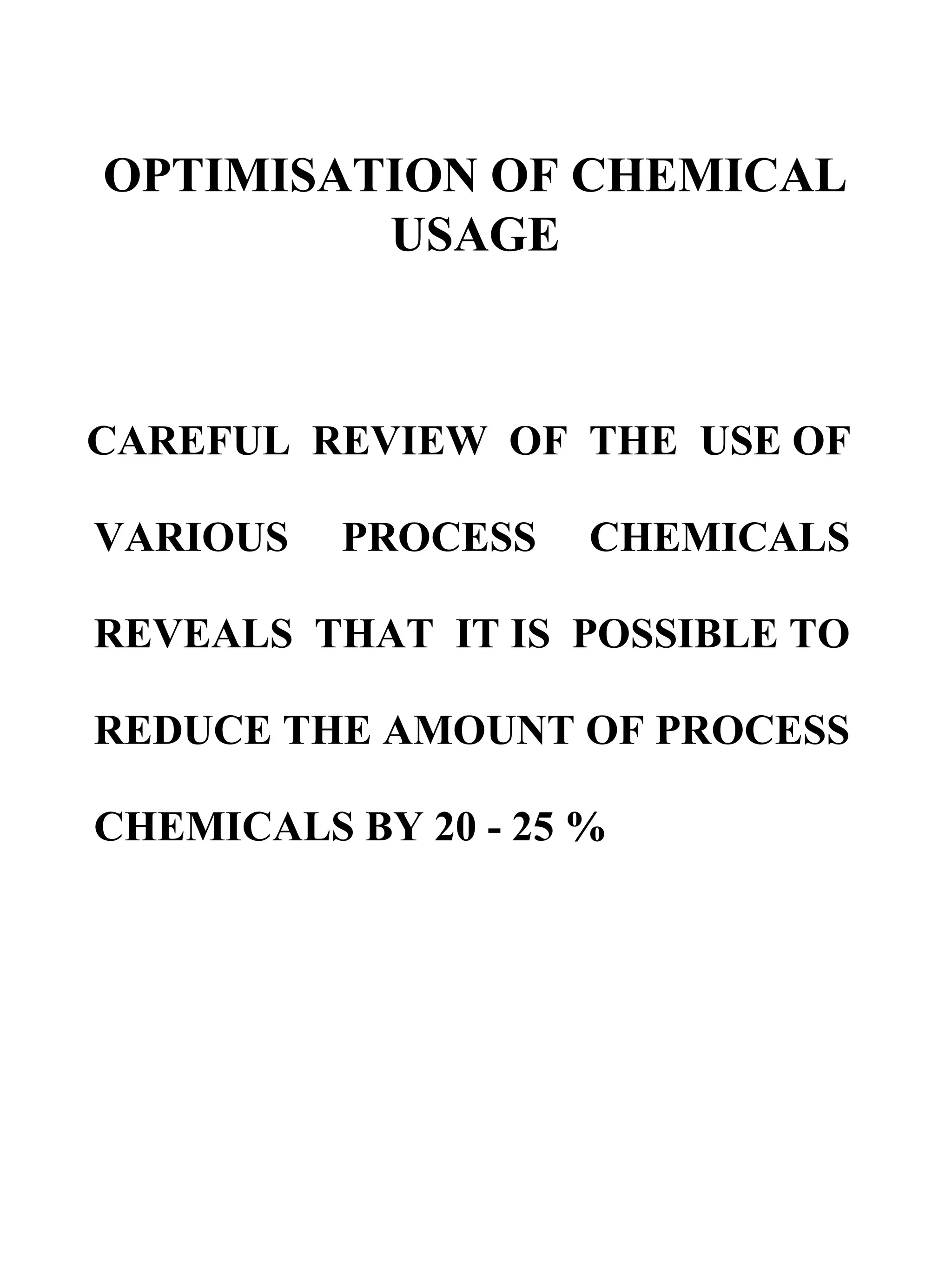 OPTIMISATION OF CHEMICAL USAGE CAREFUL  REVIEW  OF  THE  USE OF VARIOUS  PROCESS  CHEMICALS REVEALS  THAT  IT IS  POSSIBLE TO REDUCE THE AMOUNT OF PROCESS CHEMICALS BY 20 - 25 %  