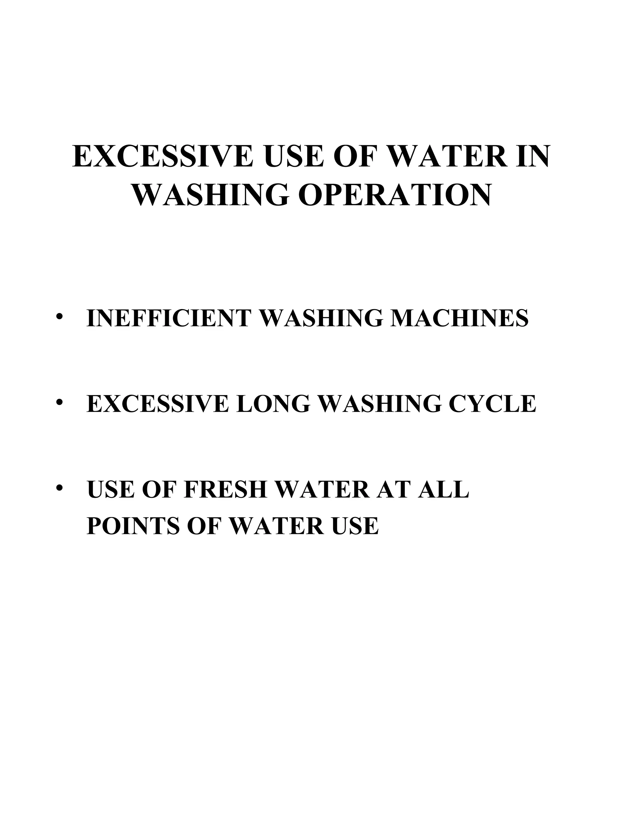 EXCESSIVE USE OF WATER IN WASHING OPERATION INEFFICIENT WASHING MACHINES  EXCESSIVE LONG WASHING CYCLE USE OF FRESH WATER AT ALL POINTS OF WATER USE 