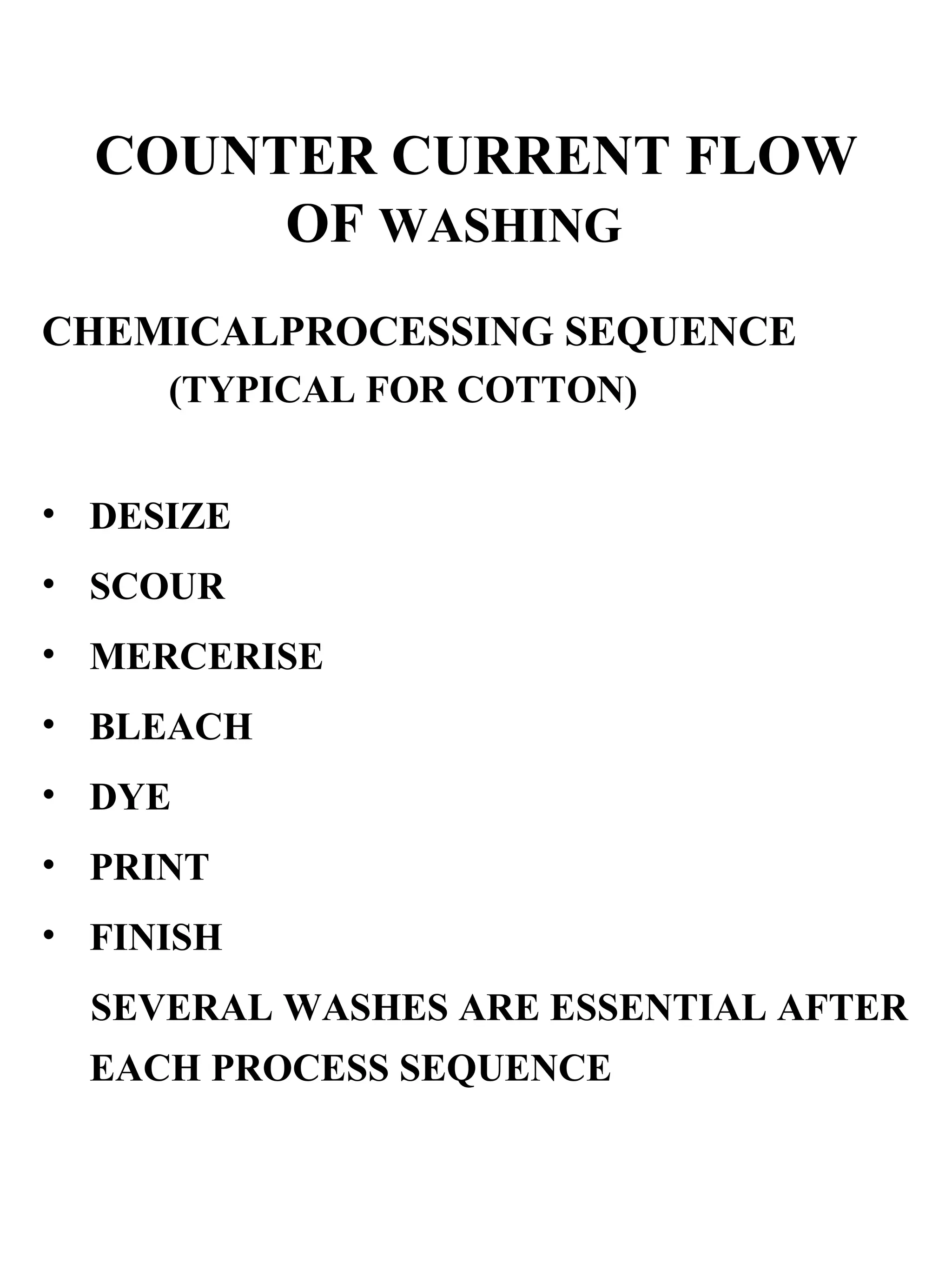 COUNTER CURRENT FLOW OF  WASHING CHEMICALPROCESSING SEQUENCE   (TYPICAL FOR COTTON) DESIZE SCOUR MERCERISE BLEACH DYE PRINT  FINISH SEVERAL WASHES ARE ESSENTIAL AFTER EACH PROCESS SEQUENCE 