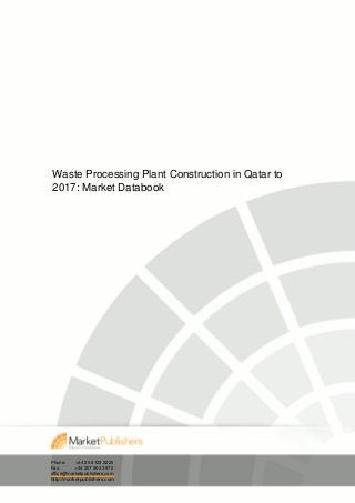 Waste Processing Plant Construction in Qatar to
2017: Market Databook
Phone: +44 20 8123 2220
Fax: +44 207 900 3970
office@marketpublishers.com
http://marketpublishers.com
 