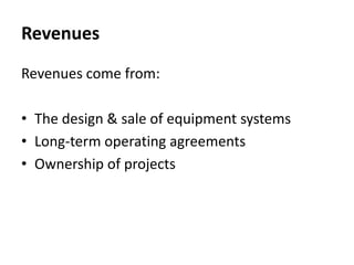Revenues
Revenues come from:
• The design & sale of equipment systems
• Long-term operating agreements
• Ownership of projects
 