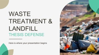 WASTE
TREATMENT &
LANDFILL
THESIS DEFENSE
Here is where your presentation begins
 