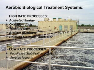 Aerobic Biological Treatment Systems: HIGH RATE PROCESSES: Activated Sludge Oxidation ditch Trickling filter Biofilter (Biotower) Rotating biological contactor LOW RATE PROCESSES: Facultative Stabilization ponds Aerated lagoons 