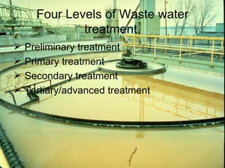 Four Levels of Waste water treatment. Preliminary treatment Primary treatment Secondary treatment Tertiary/advanced treatment 