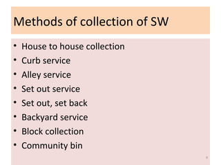 Methods of collection of SW
• House to house collection
• Curb service
• Alley service
• Set out service
• Set out, set back
• Backyard service
• Block collection
• Community bin
9
 