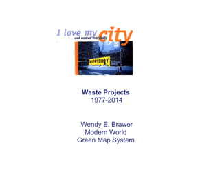 Waste Projects
1977-2014
Wendy E. Brawer
Modern World
Green Map System
 