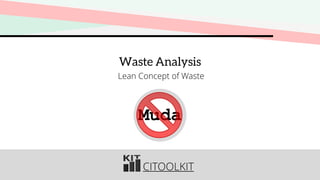 CITOOLKIT
Waste Analysis
Lean Concept of Waste
Muda
 