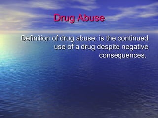 Drug AbuseDrug Abuse
Definition of drug abuse: is the continuedDefinition of drug abuse: is the continued
use of a drug despite negativeuse of a drug despite negative
consequences.consequences.
 