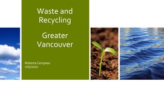 Waste and
Recycling
Greater
Vancouver
Roberta Campeao
July/2020
 