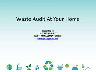 Waste Audit At Your Home
Presented by
SREERAG KURUVAT
WASTE MANAGEMENT EXPERT
sreerag775@gmail.com
 