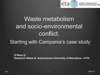 Waste metabolism and socio-environmental conflict.Starting with Campania’s case study 08/07/11 gd'a 1 D’Alisa G.  Research fellow at  Autonomous University of Barcelona - ICTA 