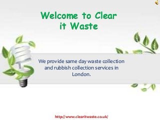 Welcome to Clear
it Waste
We provide same day waste collection
and rubbish collection services in
London.
http://www.clearitwaste.co.uk/
 