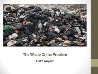 The Waste Crime Problem
      Andre Akiyode
 