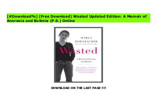 DOWNLOAD ON THE LAST PAGE !!!!
[#Download%] (Free Download) Wasted Updated Edition: A Memoir of Anorexia and Bulimia (P.S.) books A classic of psychology and eating disorders, now reissued with an important, and perhaps controversial, new afterword by the author, Wasted is New York Times bestselling author Marya Hornbacher’s highly acclaimed memoir that chronicles her battle with anorexia and bulimia.Vivid, honest, and emotionally wrenching, Wasted is the memoir of how Marya Hornbacher willingly embraced hunger, drugs, sex, and death—until a particularly horrifying bout with anorexia and bulimia in college forever ended the romance of wasting away.In this updated edition, Hornbacher, an authority in the field of eating disorders, argues that recovery is not only possible, it is necessary. But the journey is not easy or guaranteed. With a different ending to her story that adds a contemporary edge, Wasted continues to be timely and relevant.
[#Download%] (Free Download) Wasted Updated Edition: A Memoir of
Anorexia and Bulimia (P.S.) Online
 
