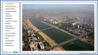 o INTRODUCTION
o DEFINITIONS
o PHARMA WASTE
o TYPES
o DISPOSAL
METHODS
o COLOUR CODING
o WASTE
DISPOSAL
o INTEGRATED
SOLID
o LIQUID WASTE
o SCHEDULE M
o WHO
GUIDELINES
o RECORDS
o REFRENCES
03/31
 