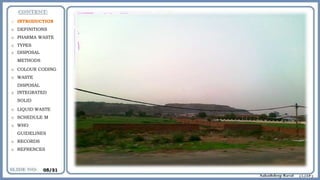 o INTRODUCTION
o DEFINITIONS
o PHARMA WASTE
o TYPES
o DISPOSAL
METHODS
o COLOUR CODING
o WASTE
DISPOSAL
o INTEGRATED
SOLID
o LIQUID WASTE
o SCHEDULE M
o WHO
GUIDELINES
o RECORDS
o REFRENCES
05/31
 