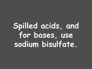 Spilled acids, and
for bases, use
sodium bisulfate.
 