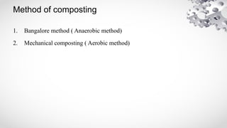 Method of composting
1. Bangalore method ( Anaerobic method)
2. Mechanical composting ( Aerobic method)
 