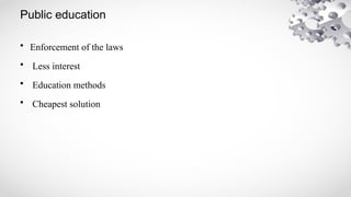 Public education
• Enforcement of the laws
• Less interest
• Education methods
• Cheapest solution
 