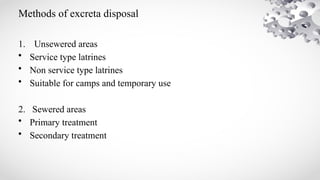 Methods of excreta disposal
1. Unsewered areas
• Service type latrines
• Non service type latrines
• Suitable for camps and temporary use
2. Sewered areas
• Primary treatment
• Secondary treatment
 