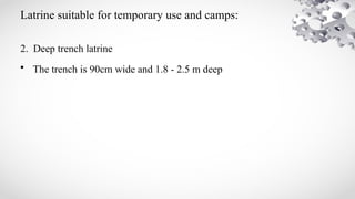 Latrine suitable for temporary use and camps:
2. Deep trench latrine
• The trench is 90cm wide and 1.8 - 2.5 m deep
 