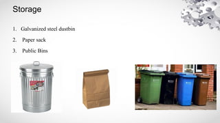 Storage
1. Galvanized steel dustbin
2. Paper sack
3. Public Bins
 