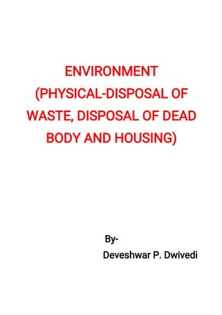 ENVIRONMENT
(PHYSICAL-DISPOSALOF
WASTE,DISPOSALOFDEAD
BODYANDHOUSING)
By-
DeveshwarP.Dwivedi
 