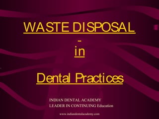 WASTE DISPOSAL
in
Dental Practices
 
INDIAN DENTAL ACADEMY
LEADER IN CONTINUING Education
www.indiandentalacademy.com
 
