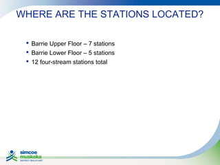 WHERE ARE THE STATIONS LOCATED?
 Barrie Upper Floor – 7 stations
 Barrie Lower Floor – 5 stations
 12 four-stream stations total

 
