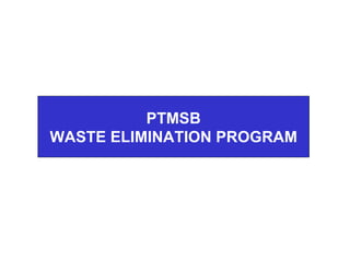 PTMSB WASTE ELIMINATION PROGRAM 