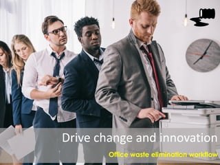 Drive change and innovation
Office waste elimination workflow
 