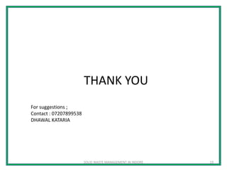 THANK YOU
SOLID WASTE MANAGEMENT IN INDORE 19
For suggestions ;
Contact : 07207899538
DHAWAL KATARIA
 