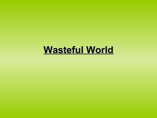 Wasteful WorldWasteful World
 