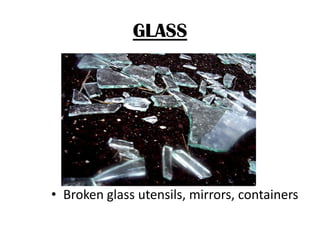 GLASS

• Broken glass utensils, mirrors, containers

 