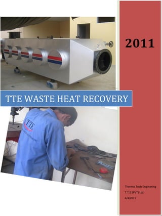 2011



TTE WASTE HEAT RECOVERY




                      Thermo Tech Enginering
                      T.T.E (PVT) Ltd.
                      4/4/2011
 