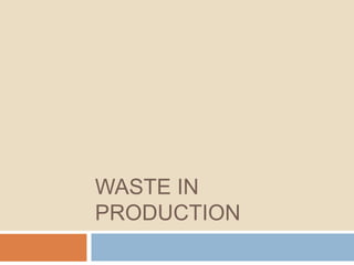 WASTE IN
PRODUCTION
 
