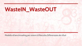 WasteIN_WasteOUT
Modello di benchmarking per sistemi di Raccolta Differenziata dei rifiuti
 