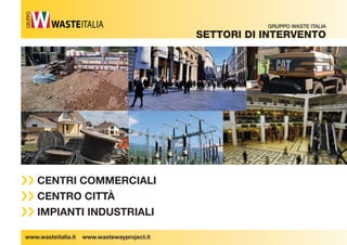 www.wasteitalia.it www.wastewayproject.it 
GRUPPO WASTE ITALIA 
Settori Di interVento 
GRUPPO 
›› CENTRI COMMERCIALI 
›› CENTRO CITTÀ 
›› IMPIANTI INDUSTRIALI 
 