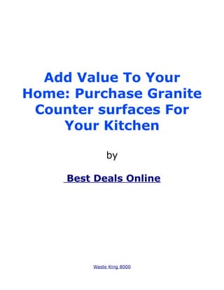 Add Value To Your
Home: Purchase Granite
 Counter surfaces For
    Your Kitchen

              by

     Best Deals Online




         Waste King 8000
 