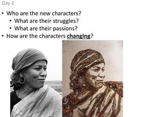 Day 2
• Who are the new characters?
• What are their struggles?
• What are their passions?
• How are the characters changing?
 