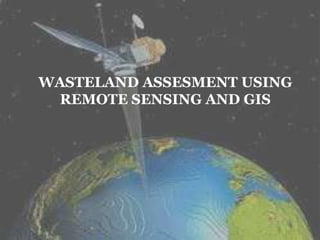 WASTELAND ASSESMENT USING
REMOTE SENSING AND GIS
 