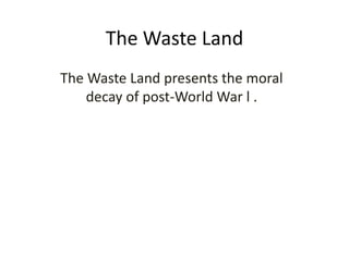 The Waste Land
The Waste Land presents the moral
decay of post-World War l .
 