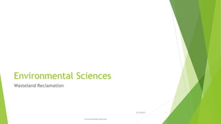 Environmental Sciences
Wasteland Reclamation
5/10/2023
Environmental Sciences
1
 