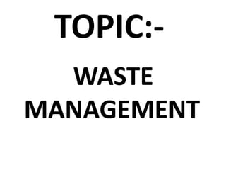TOPIC:-
WASTE
MANAGEMENT
 