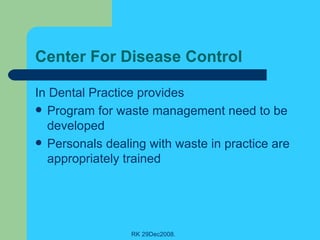 Center For Disease Control In Dental Practice provides Program for waste management need to be developed Personals dealing with waste in practice are appropriately trained 