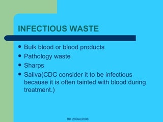 INFECTIOUS WASTE  Bulk blood or blood products  Pathology waste Sharps Saliva(CDC consider it to be infectious because it is often tainted with blood during treatment.) 